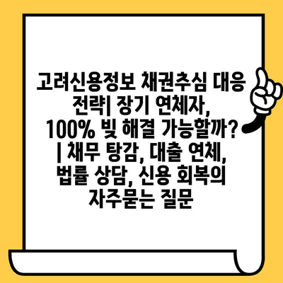 고려신용정보 채권추심 대응 전략| 장기 연체자, 100% 빚 해결 가능할까? | 채무 탕감, 대출 연체, 법률 상담, 신용 회복