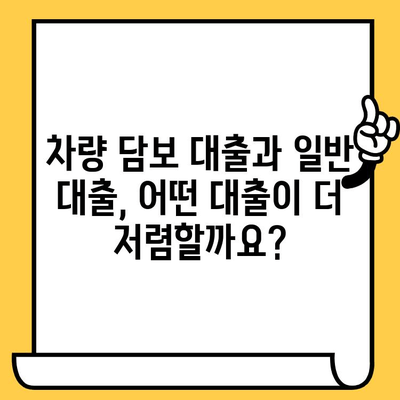 차량 담보 대출 vs 일반 대출 금리 비교| 어떤 대출이 유리할까요? | 대출 금리 비교, 차량 담보 대출, 일반 대출