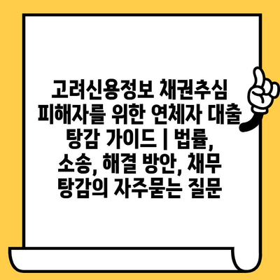 고려신용정보 채권추심 피해자를 위한 연체자 대출 탕감 가이드 | 법률, 소송, 해결 방안, 채무 탕감