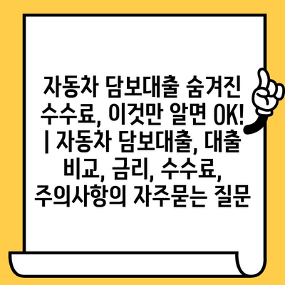 자동차 담보대출 숨겨진 수수료, 이것만 알면 OK! | 자동차 담보대출, 대출 비교, 금리, 수수료, 주의사항