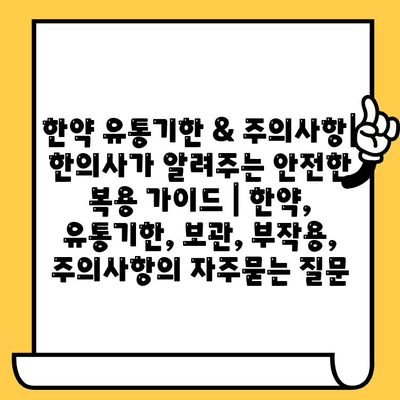 한약 유통기한 & 주의사항| 한의사가 알려주는 안전한 복용 가이드 | 한약, 유통기한, 보관, 부작용, 주의사항