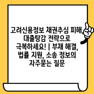 고려신용정보 채권추심 피해, 대출탕감 전략으로 극복하세요! | 부채 해결, 법률 지원, 소송 정보