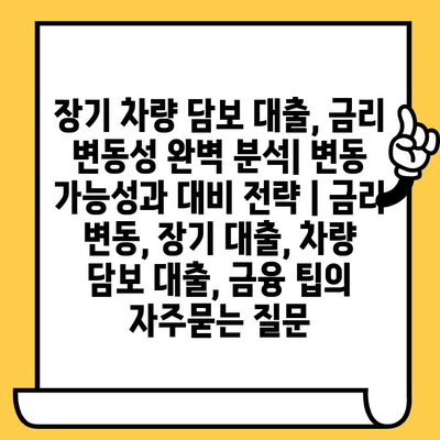 장기 차량 담보 대출, 금리 변동성 완벽 분석| 변동 가능성과 대비 전략 | 금리 변동, 장기 대출, 차량 담보 대출, 금융 팁