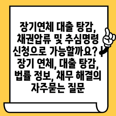 장기연체 대출 탕감, 채권압류 및 추심명령 신청으로 가능할까요? | 장기 연체, 대출 탕감, 법률 정보, 채무 해결