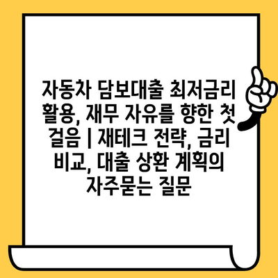 자동차 담보대출 최저금리 활용, 재무 자유를 향한 첫 걸음 | 재테크 전략, 금리 비교, 대출 상환 계획