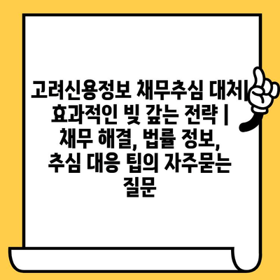 고려신용정보 채무추심 대처| 효과적인 빚 갚는 전략 | 채무 해결, 법률 정보, 추심 대응 팁