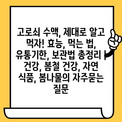 고로쇠 수액, 제대로 알고 먹자! 효능, 먹는 법, 유통기한, 보관법 총정리 | 건강, 봄철 건강, 자연 식품, 봄나물