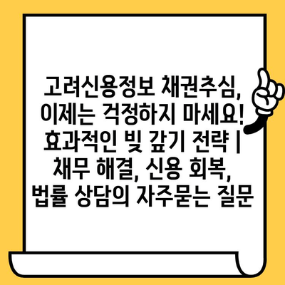 고려신용정보 채권추심, 이제는 걱정하지 마세요! 효과적인 빚 갚기 전략 | 채무 해결, 신용 회복, 법률 상담