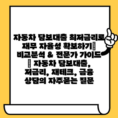 자동차 담보대출 최저금리로 재무 자율성 확보하기| 비교분석 & 전문가 가이드 | 자동차 담보대출, 저금리, 재테크, 금융 상담