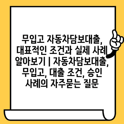 무입고 자동차담보대출, 대표적인 조건과 실제 사례 알아보기 | 자동차담보대출, 무입고, 대출 조건, 승인 사례