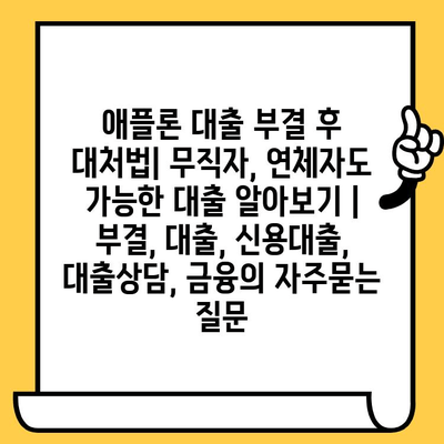 애플론 대출 부결 후 대처법| 무직자, 연체자도 가능한 대출 알아보기 | 부결, 대출, 신용대출, 대출상담, 금융