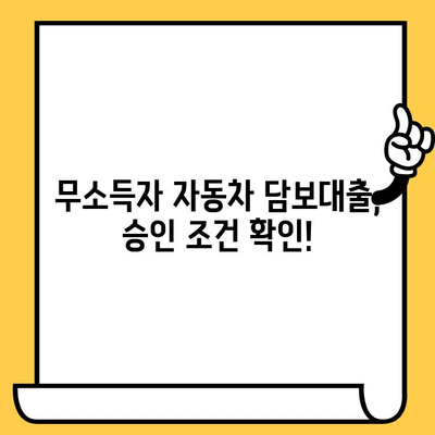 자동차담보대출 무소득자도 가능할까? 승인 조건 & 주의 사항 완벽 정리 | 무소득자대출, 자동차담보대출, 대출조건, 승인확률