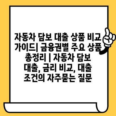 자동차 담보 대출 상품 비교 가이드| 금융권별 주요 상품 총정리 | 자동차 담보 대출, 금리 비교, 대출 조건