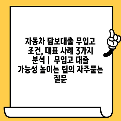 자동차 담보대출 무입고 조건, 대표 사례 3가지 분석 |  무입고 대출 가능성 높이는 팁