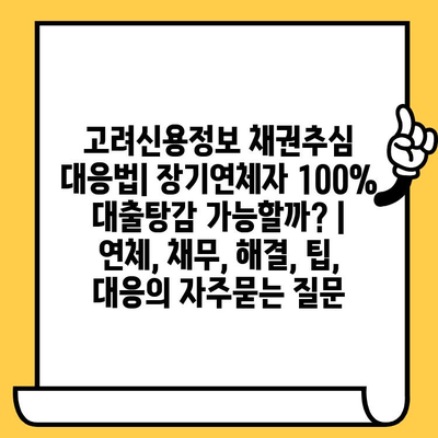 고려신용정보 채권추심 대응법| 장기연체자 100% 대출탕감 가능할까? | 연체, 채무, 해결, 팁, 대응