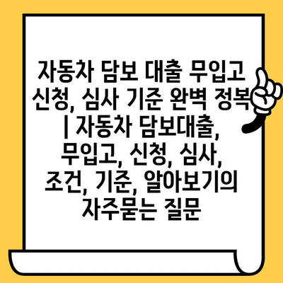 자동차 담보 대출 무입고 신청, 심사 기준 완벽 정복 | 자동차 담보대출, 무입고, 신청, 심사, 조건, 기준, 알아보기