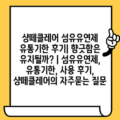 샹떼클레어 섬유유연제 유통기한 후기| 향긋함은 유지될까? | 섬유유연제, 유통기한, 사용 후기, 샹떼클레어