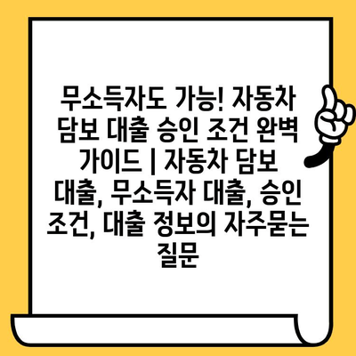 무소득자도 가능! 자동차 담보 대출 승인 조건 완벽 가이드 | 자동차 담보 대출, 무소득자 대출, 승인 조건, 대출 정보