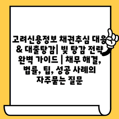 고려신용정보 채권추심 대응 & 대출탕감| 빚 탕감 전략 완벽 가이드 | 채무 해결, 법률, 팁, 성공 사례