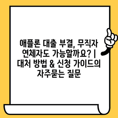 애플론 대출 부결, 무직자 연체자도 가능할까요? | 대처 방법 & 신청 가이드