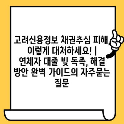 고려신용정보 채권추심 피해, 이렇게 대처하세요! | 연체자 대출 빚 독촉, 해결 방안 완벽 가이드