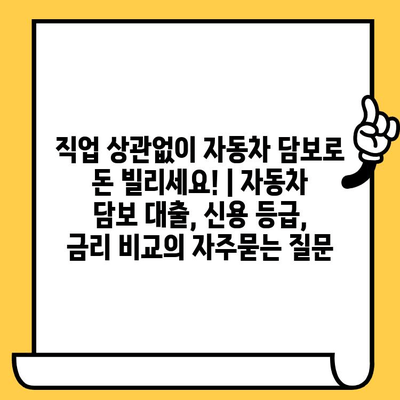 직업 상관없이 자동차 담보로 돈 빌리세요! | 자동차 담보 대출, 신용 등급, 금리 비교