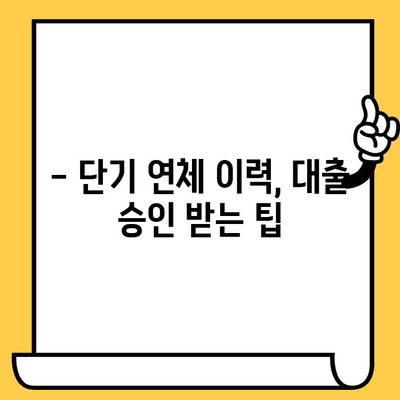 단기 연체 이력, 대출 어떻게 받을까요? | 단기 연체자 대출, 신용회복, 대출 승인 가이드
