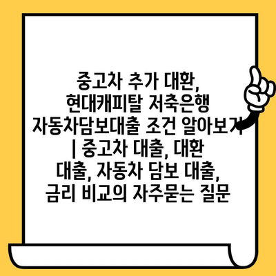 중고차 추가 대환, 현대캐피탈 저축은행 자동차담보대출 조건 알아보기 | 중고차 대출, 대환 대출, 자동차 담보 대출, 금리 비교