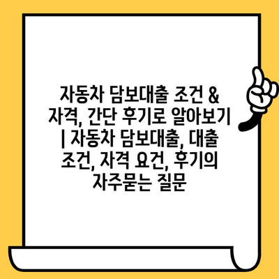 자동차 담보대출 조건 & 자격, 간단 후기로 알아보기 | 자동차 담보대출, 대출 조건, 자격 요건, 후기