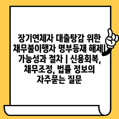 장기연체자 대출탕감 위한 채무불이행자 명부등재 해제| 가능성과 절차 | 신용회복, 채무조정, 법률 정보