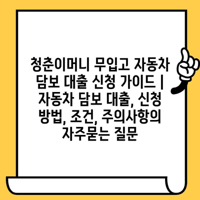 청춘이머니 무입고 자동차 담보 대출 신청 가이드 | 자동차 담보 대출, 신청 방법, 조건, 주의사항