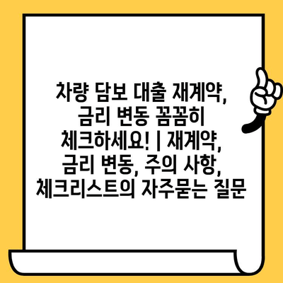 차량 담보 대출 재계약, 금리 변동 꼼꼼히 체크하세요! | 재계약, 금리 변동, 주의 사항, 체크리스트