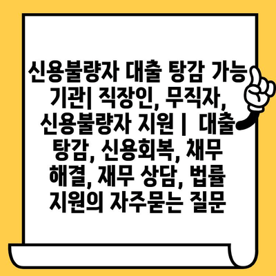 신용불량자 대출 탕감 가능 기관| 직장인, 무직자, 신용불량자 지원 |  대출 탕감, 신용회복, 채무 해결, 재무 상담, 법률 지원