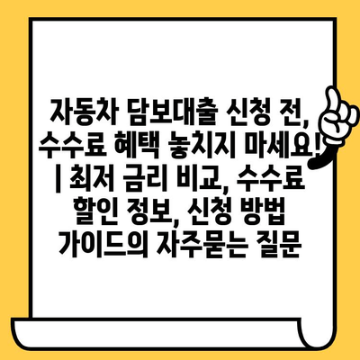 자동차 담보대출 신청 전, 수수료 혜택 놓치지 마세요! | 최저 금리 비교, 수수료 할인 정보, 신청 방법 가이드