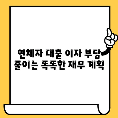 연체자 대출 이자 부담 줄이는 똑똑한 재무 계획 |  대출 상환 전략, 이자율 낮추는 방법, 신용 관리 팁