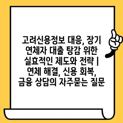 고려신용정보 대응, 장기 연체자 대출 탕감 위한 실효적인 제도와 전략 | 연체 해결, 신용 회복, 금융 상담