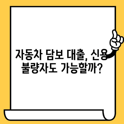 자동차 담보 대출, 조건이 안돼도 가능할까요? 실제 사례와 함께 알아보세요 | 자동차 담보 대출, 신용 불량, 저신용자