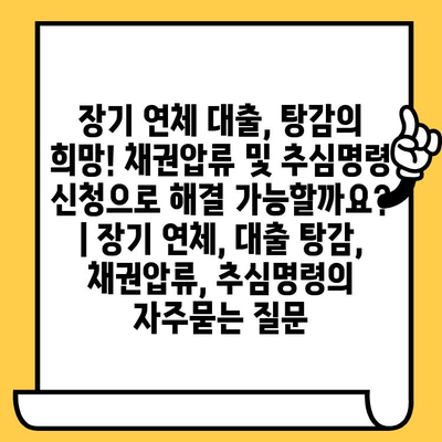 장기 연체 대출, 탕감의 희망! 채권압류 및 추심명령 신청으로 해결 가능할까요? | 장기 연체, 대출 탕감, 채권압류, 추심명령