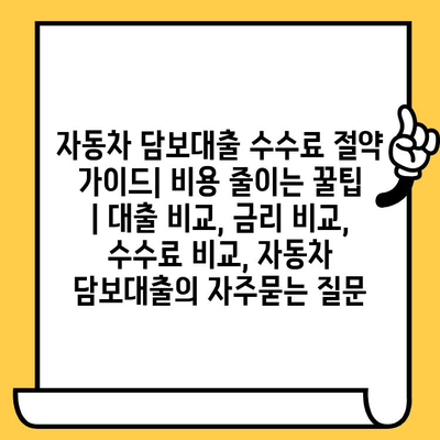 자동차 담보대출 수수료 절약 가이드| 비용 줄이는 꿀팁 | 대출 비교, 금리 비교, 수수료 비교, 자동차 담보대출