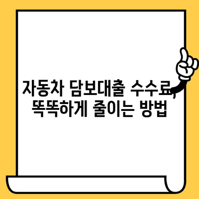 자동차 담보대출 수수료 낮추는 꿀팁! | 협상 전략 & 성공 사례