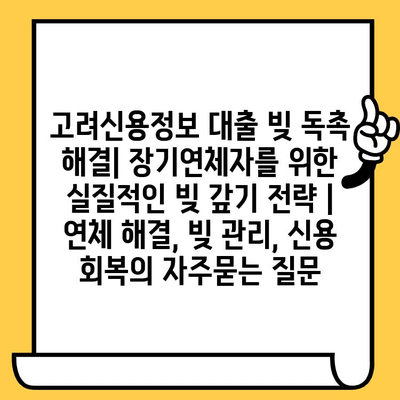 고려신용정보 대출 빚 독촉 해결| 장기연체자를 위한 실질적인 빚 갚기 전략 | 연체 해결, 빚 관리, 신용 회복