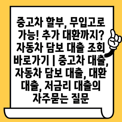 중고차 할부, 무입고로 가능! 추가 대환까지? 자동차 담보 대출 조회 바로가기 | 중고차 대출, 자동차 담보 대출, 대환 대출, 저금리 대출