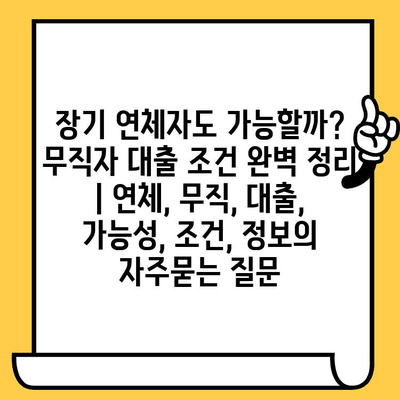 장기 연체자도 가능할까? 무직자 대출 조건 완벽 정리 | 연체, 무직, 대출, 가능성, 조건, 정보