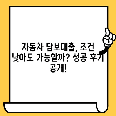 자동차 담보대출 조건이 낮아도 진행된 후기| 성공 사례와 주의 사항 | 자동차 담보대출, 저신용자 대출, 대출 성공 후기