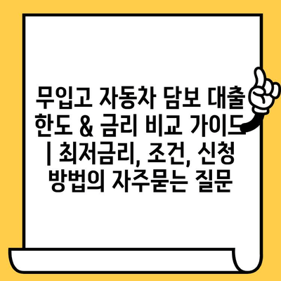 무입고 자동차 담보 대출 한도 & 금리 비교 가이드 | 최저금리, 조건, 신청 방법