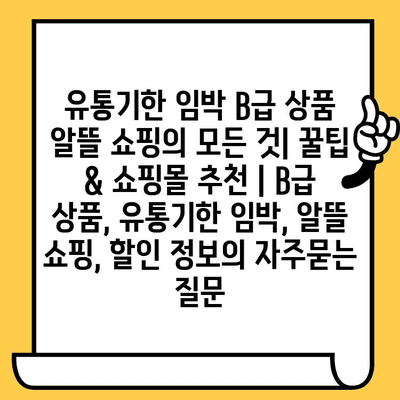 유통기한 임박 B급 상품 알뜰 쇼핑의 모든 것| 꿀팁 & 쇼핑몰 추천 | B급 상품, 유통기한 임박, 알뜰 쇼핑, 할인 정보