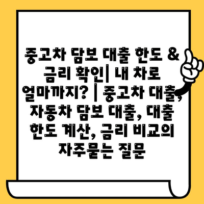 중고차 담보 대출 한도 & 금리 확인| 내 차로 얼마까지? | 중고차 대출, 자동차 담보 대출, 대출 한도 계산, 금리 비교