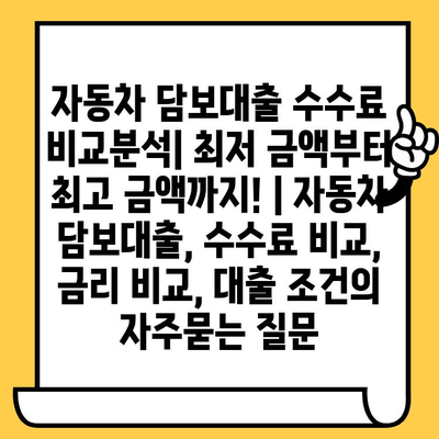 자동차 담보대출 수수료 비교분석| 최저 금액부터 최고 금액까지! | 자동차 담보대출, 수수료 비교, 금리 비교, 대출 조건