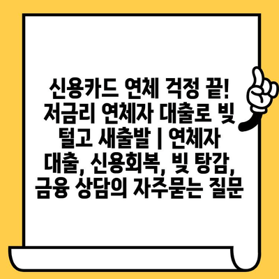 신용카드 연체 걱정 끝! 저금리 연체자 대출로 빚 털고 새출발 | 연체자 대출, 신용회복, 빚 탕감, 금융 상담