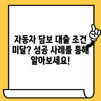 자동차 담보 대출, 조건 미달에도 성공한 사람들의 비법 | 자동차 담보 대출, 조건, 성공 사례, 대출 승인, 팁